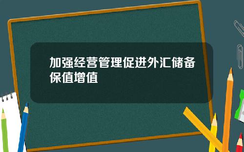 加强经营管理促进外汇储备保值增值