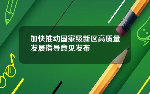 加快推动国家级新区高质量发展指导意见发布