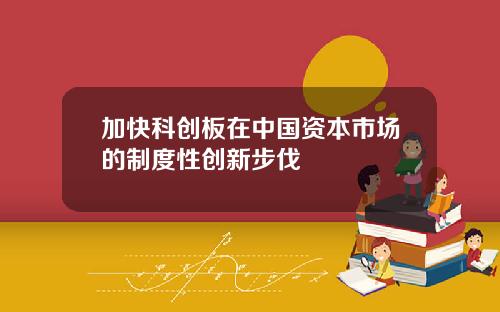 加快科创板在中国资本市场的制度性创新步伐