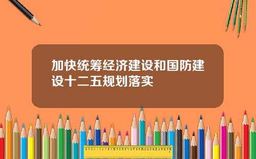 加快统筹经济建设和国防建设十二五规划落实