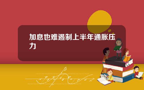 加息也难遏制上半年通胀压力