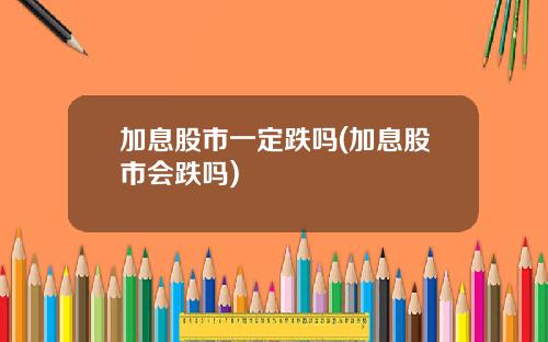 加息股市一定跌吗(加息股市会跌吗)