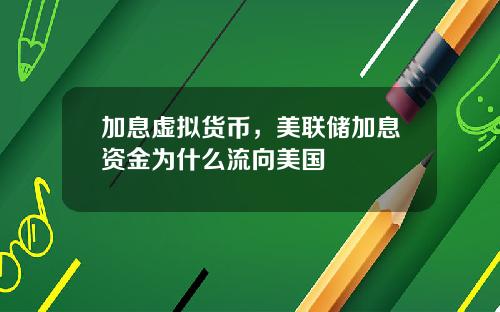 加息虚拟货币，美联储加息资金为什么流向美国