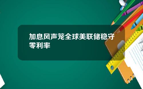 加息风声笼全球美联储稳守零利率
