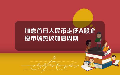 加息首日人民币走低A股企稳市场热议加息周期