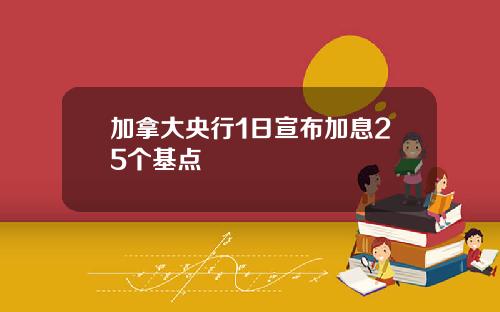 加拿大央行1日宣布加息25个基点