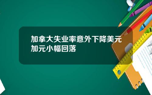 加拿大失业率意外下降美元加元小幅回落