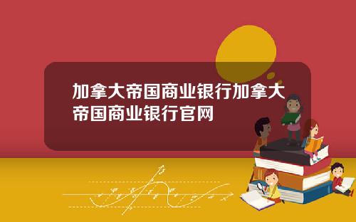 加拿大帝国商业银行加拿大帝国商业银行官网