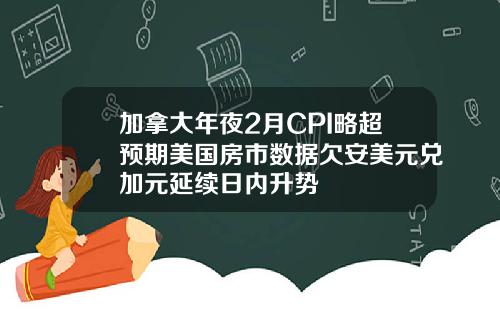 加拿大年夜2月CPI略超预期美国房市数据欠安美元兑加元延续日内升势