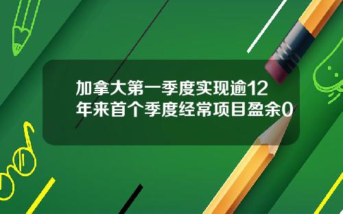 加拿大第一季度实现逾12年来首个季度经常项目盈余0