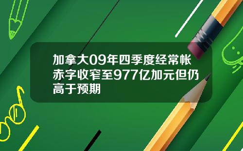 加拿大09年四季度经常帐赤字收窄至977亿加元但仍高于预期