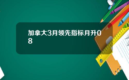 加拿大3月领先指标月升08