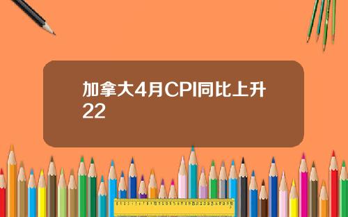 加拿大4月CPI同比上升22