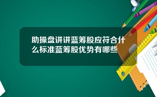 助操盘讲讲蓝筹股应符合什么标准蓝筹股优势有哪些