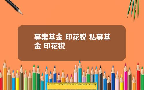 募集基金 印花税 私募基金 印花税