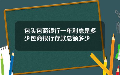 包头包商银行一年利息是多少包商银行存款总额多少