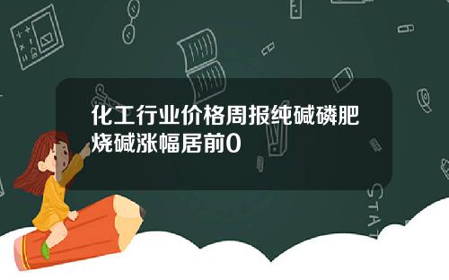 化工行业价格周报纯碱磷肥烧碱涨幅居前0