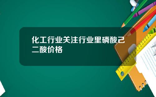 化工行业关注行业里磷酸己二酸价格