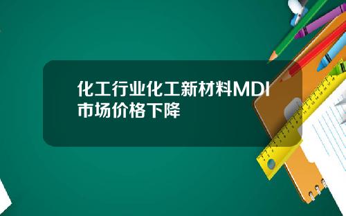 化工行业化工新材料MDI市场价格下降