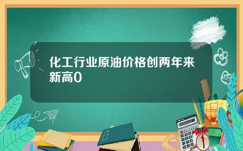 化工行业原油价格创两年来新高0
