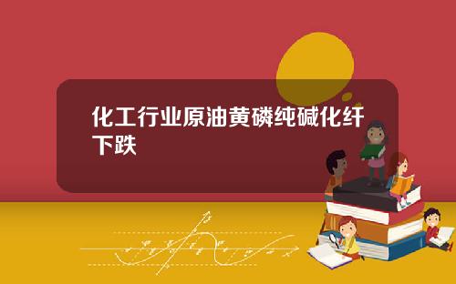 化工行业原油黄磷纯碱化纤下跌
