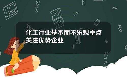 化工行业基本面不乐观重点关注优势企业