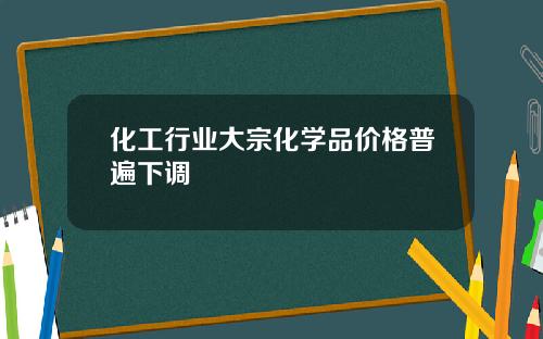 化工行业大宗化学品价格普遍下调