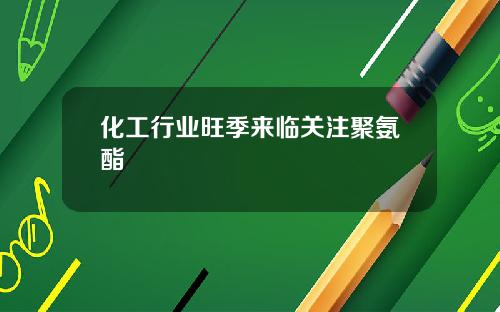化工行业旺季来临关注聚氨酯