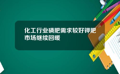 化工行业磷肥需求较好钾肥市场继续回暖