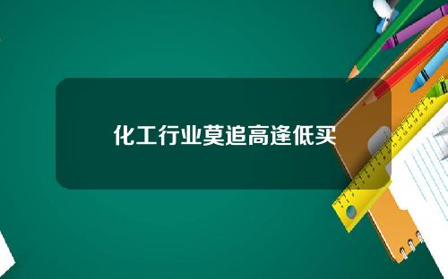 化工行业莫追高逢低买