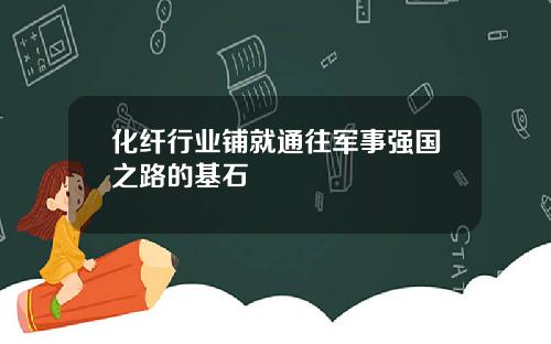 化纤行业铺就通往军事强国之路的基石