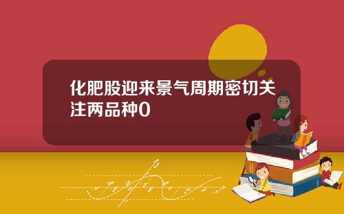 化肥股迎来景气周期密切关注两品种0