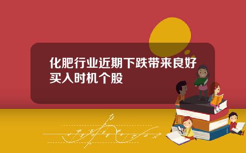 化肥行业近期下跌带来良好买入时机个股