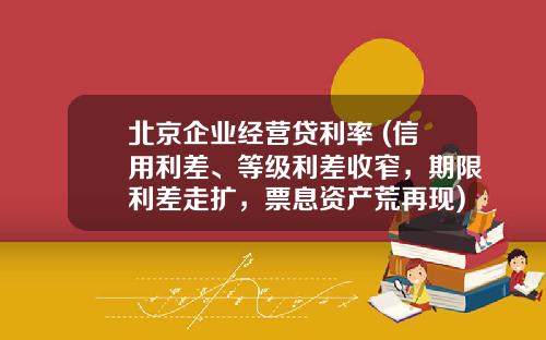 北京企业经营贷利率 (信用利差、等级利差收窄,期限利差走扩,票息资产荒再现)_1