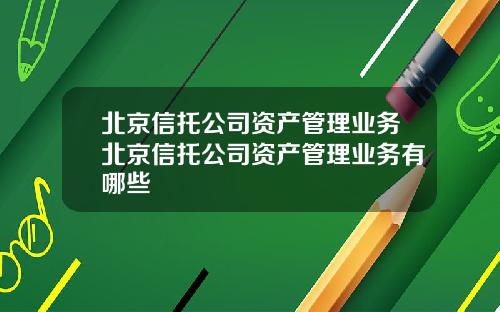 北京信托公司资产管理业务北京信托公司资产管理业务有哪些