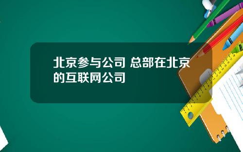 北京参与公司 总部在北京的互联网公司