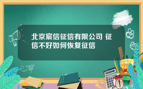 北京宸信征信有限公司 征信不好如何恢复征信