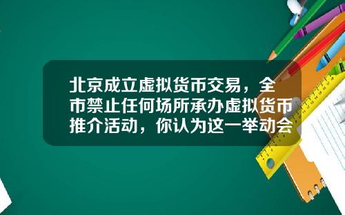 北京成立虚拟货币交易,全市禁止任何场所承办虚拟货币推介活动,你认为这一举动会有多大影响?