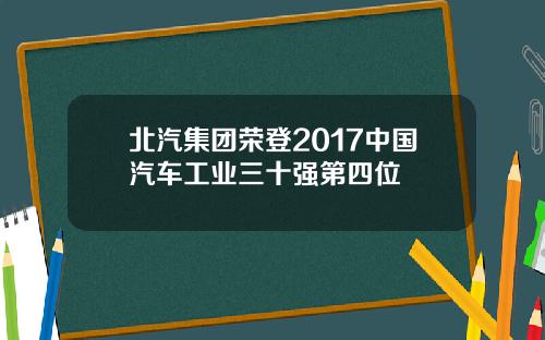 北汽集团荣登2017中国汽车工业三十强第四位