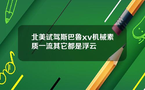 北美试驾斯巴鲁xv机械素质一流其它都是浮云