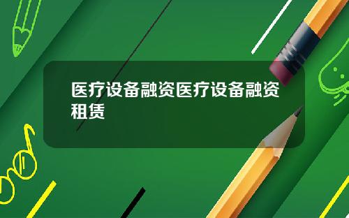 医疗设备融资医疗设备融资租赁