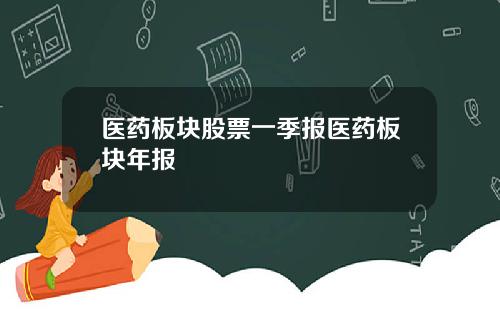 医药板块股票一季报医药板块年报