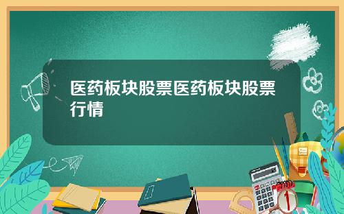 医药板块股票医药板块股票行情