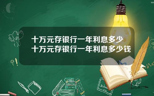 十万元存银行一年利息多少十万元存银行一年利息多少钱