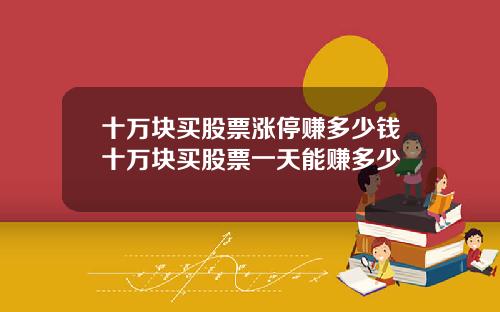 十万块买股票涨停赚多少钱十万块买股票一天能赚多少