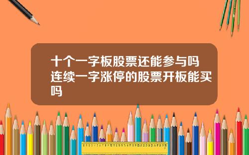 十个一字板股票还能参与吗连续一字涨停的股票开板能买吗