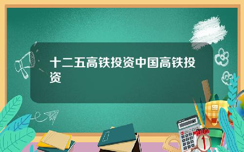 十二五高铁投资中国高铁投资