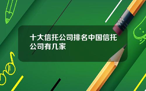 十大信托公司排名中国信托公司有几家