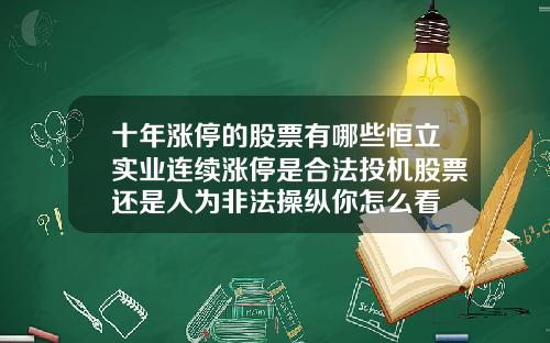 十年涨停的股票有哪些恒立实业连续涨停是合法投机股票还是人为非法操纵你怎么看