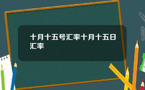 十月十五号汇率十月十五日汇率
